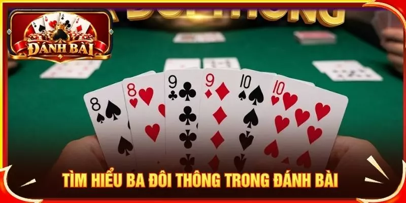 Tìm hiểu ba đôi thông trong đánh bài